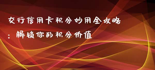 交行信用卡积分妙用全攻略：解锁你的积分价值_https://wap.lcpcjs.com_美股行情_第1张