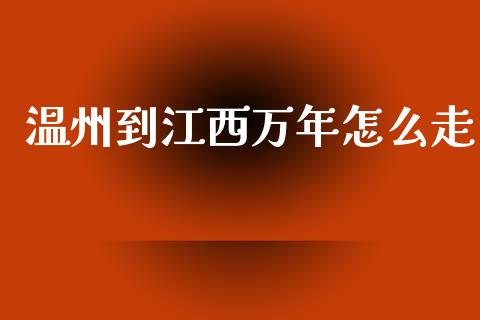 温州到江西万年怎么走_https://wap.lcpcjs.com_美股行情_第1张