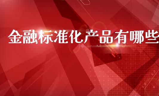 金融标准化产品有哪些_https://wap.lcpcjs.com_全球经济_第1张