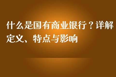 什么是国有商业银行？详解定义、特点与影响_https://wap.lcpcjs.com_外汇市场_第1张