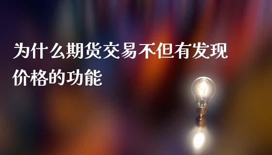 为什么期货交易不但有发现价格的功能_https://wap.lcpcjs.com_美股行情_第1张