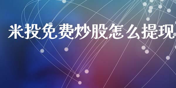 米投免费炒股怎么提现_https://wap.lcpcjs.com_外汇市场_第1张