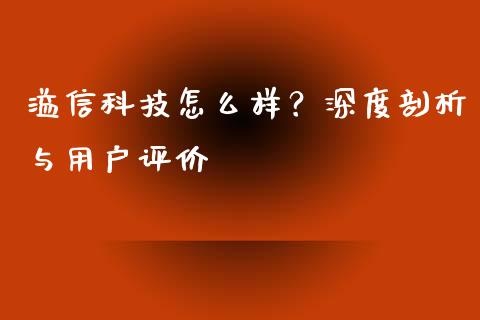 溢信科技怎么样？深度剖析与用户评价_https://wap.lcpcjs.com_股港行情_第1张
