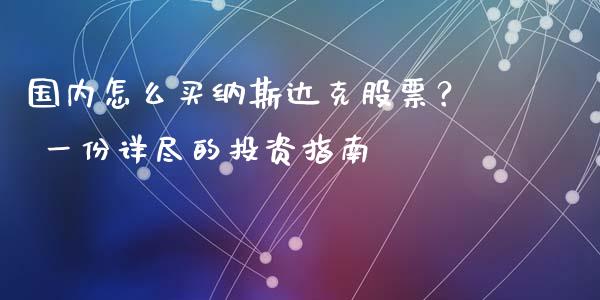 国内怎么买纳斯达克股票？ 一份详尽的投资指南_https://wap.lcpcjs.com_美股行情_第1张