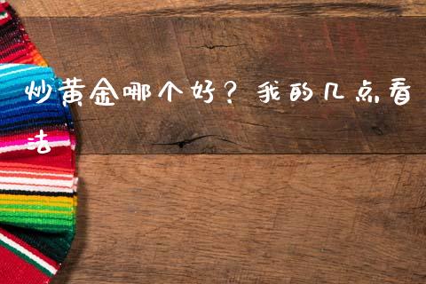 炒黄金哪个好？我的几点看法_https://wap.lcpcjs.com_全球经济_第1张