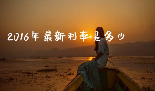 2016年最新利率是多少_https://wap.lcpcjs.com_外汇市场_第1张