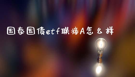 国泰国债etf联接A怎么样_https://wap.lcpcjs.com_股港行情_第1张