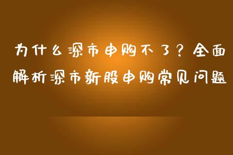 为什么深市申购不了？全面解析深市新股申购常见问题_https://wap.lcpcjs.com_外汇市场_第1张