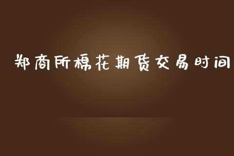郑商所棉花期货交易时间_https://wap.lcpcjs.com_外汇市场_第1张