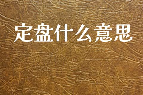 定盘什么意思_https://wap.lcpcjs.com_外汇市场_第1张