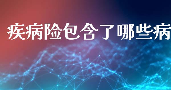 疾病险包含了哪些病_https://wap.lcpcjs.com_股港行情_第1张