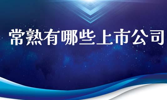 常熟有哪些上市公司_https://wap.lcpcjs.com_外汇市场_第1张