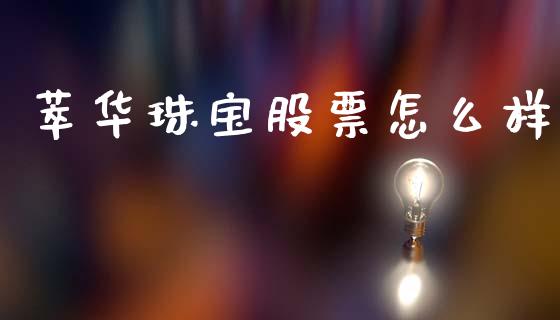 萃华珠宝股票怎么样_https://wap.lcpcjs.com_外汇市场_第1张