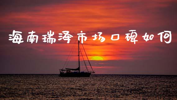 海南瑞泽市场口碑如何_https://wap.lcpcjs.com_股港行情_第1张