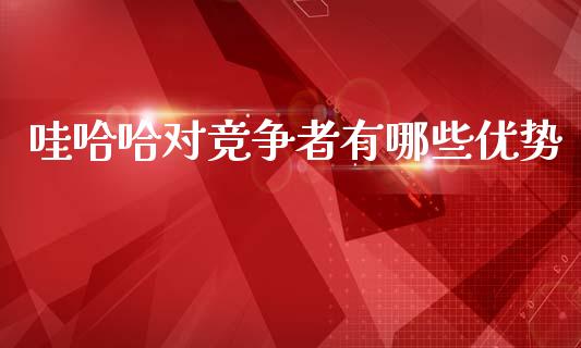 哇哈哈对竞争者有哪些优势_https://wap.lcpcjs.com_股港行情_第1张