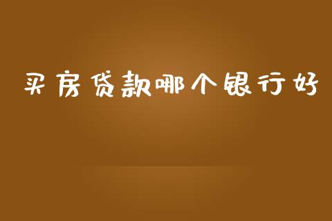 买房贷款哪个银行好_https://wap.lcpcjs.com_全球经济_第1张