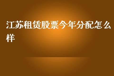 江苏租赁股票今年分配怎么样_https://wap.lcpcjs.com_美股行情_第1张