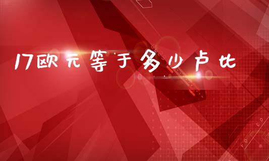 17欧元等于多少卢比_https://wap.lcpcjs.com_股港行情_第1张