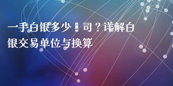 一手白银多少盎司？详解白银交易单位与换算_https://wap.lcpcjs.com_全球经济_第1张