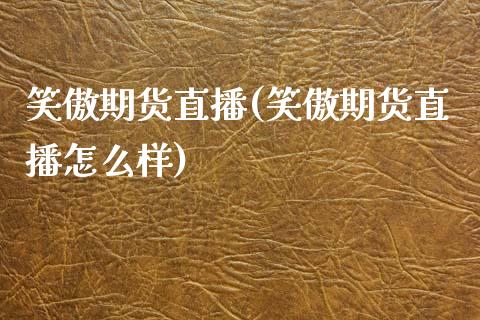笑傲期货直播(笑傲期货直播怎么样)_美股行情_第1张_全球经济_美股行情_外汇市场_股港行情 笑傲期货直播(笑傲期货直播怎么样)_https://wap.lcpcjs.com_美股行情_第1张