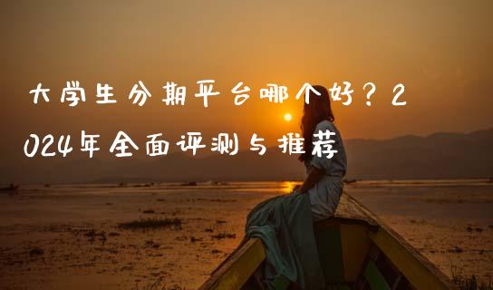 大学生分期平台哪个好？2024年全面评测与推荐_https://wap.lcpcjs.com_外汇市场_第1张