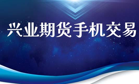 兴业期货手机交易_https://wap.lcpcjs.com_外汇市场_第1张