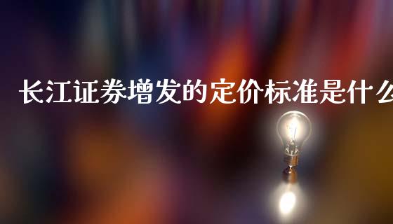 长江证券增发的定价标准是什么_https://wap.lcpcjs.com_全球经济_第1张