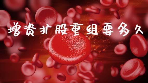 增资扩股重组要多久_https://wap.lcpcjs.com_全球经济_第1张