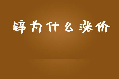 锌为什么涨价_https://wap.lcpcjs.com_外汇市场_第1张