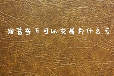 期货当天可以交易为什么亏_https://wap.lcpcjs.com_外汇市场_第1张