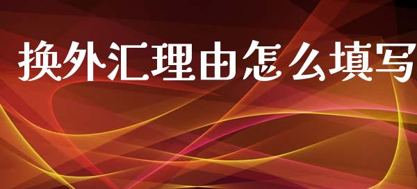 换外汇理由怎么填写_https://wap.lcpcjs.com_外汇市场_第1张