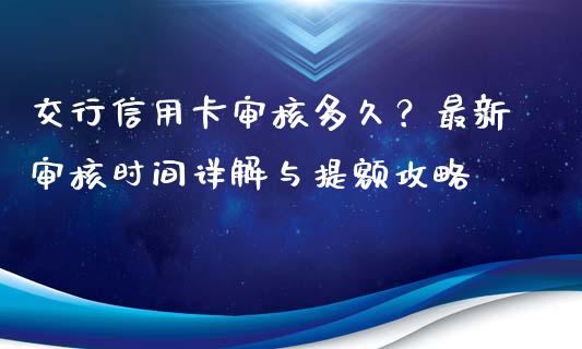 交行信用卡审核多久？最新审核时间详解与提额攻略_https://wap.lcpcjs.com_股港行情_第1张