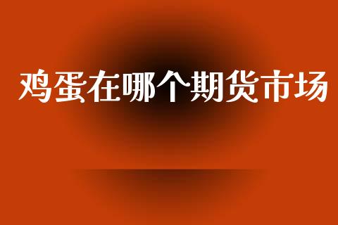 鸡蛋在哪个期货市场_https://wap.lcpcjs.com_美股行情_第1张