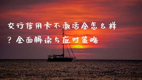 交行信用卡不激活会怎么样？全面解读与应对策略_https://wap.lcpcjs.com_股港行情_第1张
