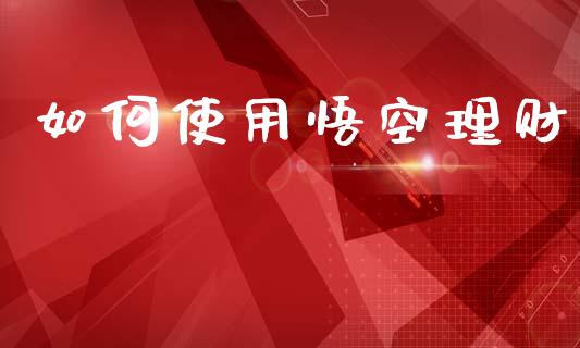如何使用悟空理财_股港行情_第1张_全球经济_美股行情_外汇市场_股港行情 如何使用悟空理财_https://wap.lcpcjs.com_股港行情_第1张