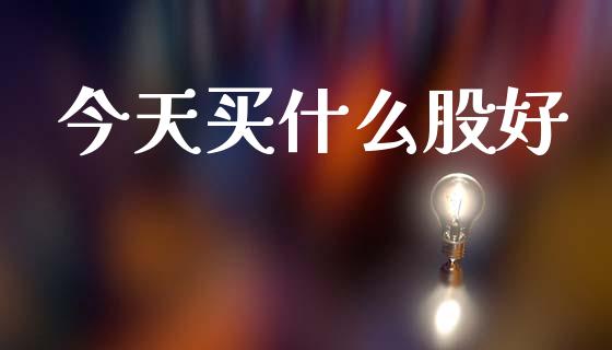 今天买什么股好_https://wap.lcpcjs.com_股港行情_第1张
