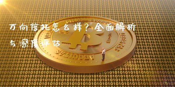 万向信托怎么样？全面解析与深度评估_https://wap.lcpcjs.com_全球经济_第1张