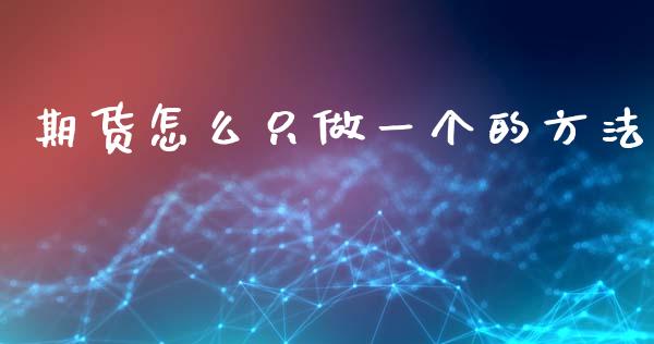 期货怎么只做一个的方法_https://wap.lcpcjs.com_全球经济_第1张