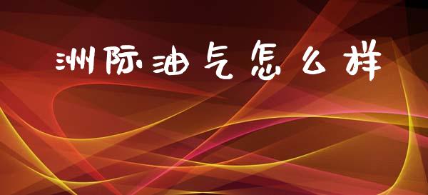 洲际油气怎么样_https://wap.lcpcjs.com_外汇市场_第1张