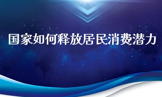国家如何释放居民消费潜力_https://wap.lcpcjs.com_全球经济_第1张