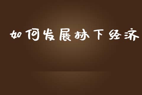 如何发展林下经济_https://wap.lcpcjs.com_全球经济_第1张