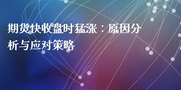 期货快收盘时猛涨：原因分析与应对策略_https://wap.lcpcjs.com_股港行情_第1张