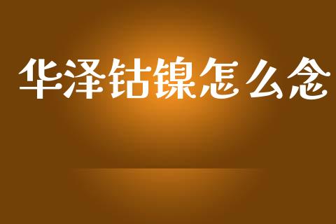 华泽钴镍怎么念_https://wap.lcpcjs.com_股港行情_第1张