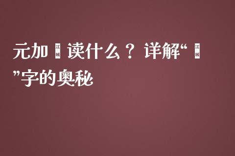 元加黾读什么？ 详解“黾”字的奥秘_https://wap.lcpcjs.com_全球经济_第1张