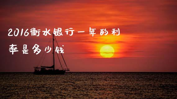 2016衡水银行一年的利率是多少钱_https://wap.lcpcjs.com_股港行情_第1张