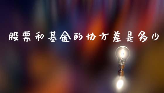 股票和基金的协方差是多少_https://wap.lcpcjs.com_股港行情_第1张