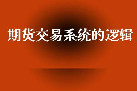 期货交易系统的逻辑_https://wap.lcpcjs.com_全球经济_第1张
