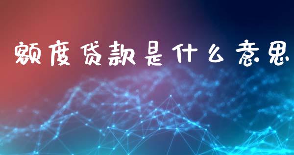额度贷款是什么意思_https://wap.lcpcjs.com_股港行情_第1张