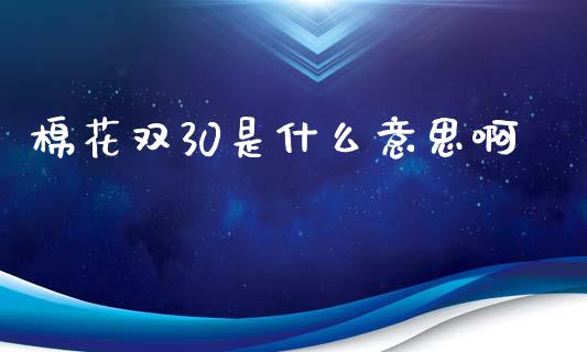棉花双30是什么意思啊_https://wap.lcpcjs.com_全球经济_第1张