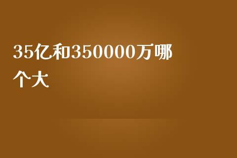 35亿和350000万哪个大_https://wap.lcpcjs.com_美股行情_第1张